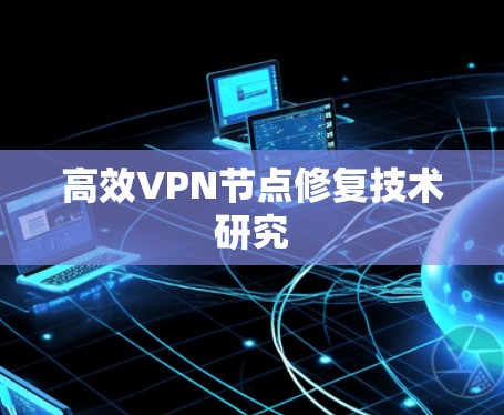 高效VPN节点修复技术研究 高效VPN节点修复技术研究