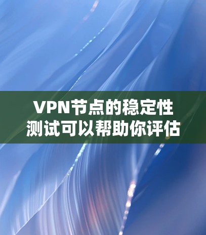 VPN节点的稳定性测试可以帮助你评估VPN网络的可靠性和稳定性。以下是关于VPN节点稳定测试的详细步骤和解释 VPN节点的稳定性测试可以帮助你评估VPN网络的可靠性和稳定性。以下是关于VPN节点稳定测试的详细步骤和解释