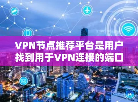VPN节点推荐平台是用户找到用于VPN连接的端口节点的工具,帮助他们选择和获取不同协议下的VPN节点。以下是关于这些平台的详细信息 VPN节点推荐平台是用户找到用于VPN连接的端口节点的工具,帮助他们选择和获取不同协议下的VPN节点。以下是关于这些平台的详细信息