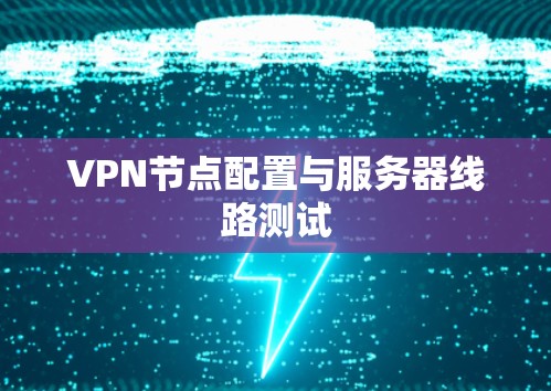VPN节点配置与服务器线路测试 VPN节点配置与服务器线路测试