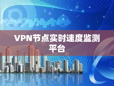 VPN节点实时速度监测平台 VPN节点实时速度监测平台