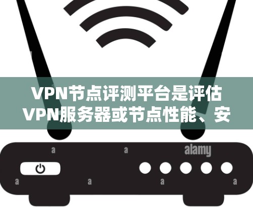 VPN节点评测平台是评估VPN服务器或节点性能、安全性和用户体验的工具。以下是一些可靠的VPN节点评测平台 VPN节点评测平台是评估VPN服务器或节点性能、安全性和用户体验的工具。以下是一些可靠的VPN节点评测平台