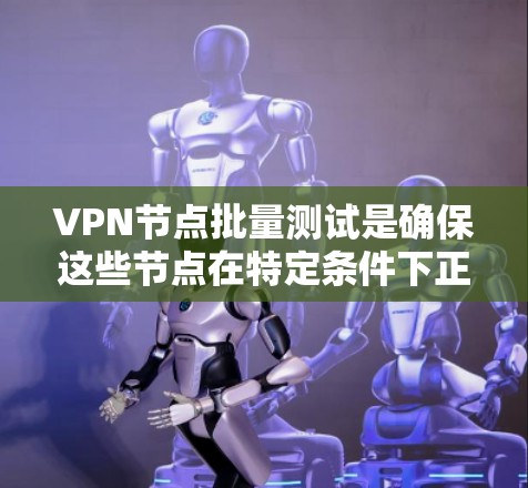 VPN节点批量测试是确保这些节点在特定条件下正常运行的重要步骤。以下是详细的操作指南和步骤说明 VPN节点批量测试是确保这些节点在特定条件下正常运行的重要步骤。以下是详细的操作指南和步骤说明