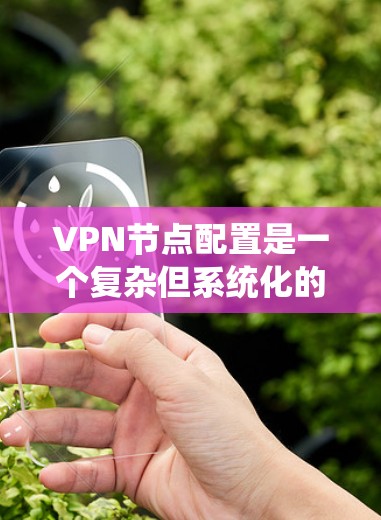 VPN节点配置是一个复杂但系统化的过程,涉及多个步骤和步骤。以下是一个详细的步骤指南,帮助您顺利配置VPN节点 VPN节点配置是一个复杂但系统化的过程,涉及多个步骤和步骤。以下是一个详细的步骤指南,帮助您顺利配置VPN节点
