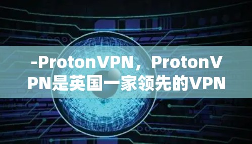 -ProtonVPN,ProtonVPN是英国一家领先的VPN供应商,主要在英国和爱尔兰运营。ProtonVPN提供多种服务,包括端到端加密、在线协议和在线虚拟网络(V2V) -ProtonVPN,ProtonVPN是英国一家领先的VPN供应商,主要在英国和爱尔兰运营。ProtonVPN提供多种服务,包括端到端加密、在线协议和在线虚拟网络(V2V)