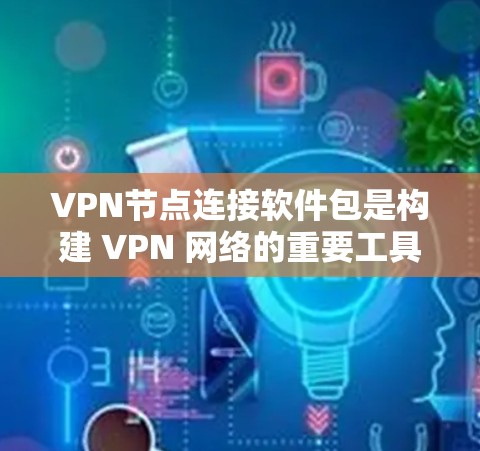VPN节点连接软件包是构建 VPN 网络的重要工具,主要包括以下几种 VPN节点连接软件包是构建 VPN 网络的重要工具,主要包括以下几种