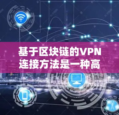 基于区块链的VPN连接方法是一种高度安全的网络架构,通过多节点连接和去中心化技术增强网络安全性。以下是详细的步骤说明 基于区块链的VPN连接方法是一种高度安全的网络架构,通过多节点连接和去中心化技术增强网络安全性。以下是详细的步骤说明