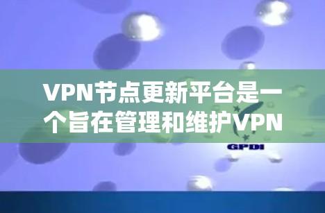 VPN节点更新平台是一个旨在管理和维护VPN节点的系统,用于确保这些节点的安全性和稳定性。以下是关于该平台的详细解答 VPN节点更新平台是一个旨在管理和维护VPN节点的系统,用于确保这些节点的安全性和稳定性。以下是关于该平台的详细解答