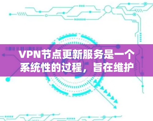 VPN节点更新服务是一个系统性的过程,旨在维护和优化网络环境以适应新的网络安全威胁。以下是更新服务的主要步骤和注意事项 VPN节点更新服务是一个系统性的过程,旨在维护和优化网络环境以适应新的网络安全威胁。以下是更新服务的主要步骤和注意事项