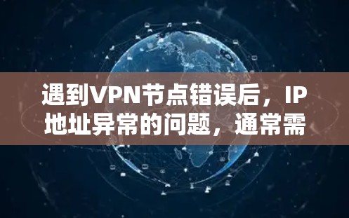 遇到VPN节点错误后,IP地址异常的问题,通常需要从软件和硬件两方面进行排查。以下是一步步的解决方案 遇到VPN节点错误后,IP地址异常的问题,通常需要从软件和硬件两方面进行排查。以下是一步步的解决方案