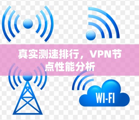 真实测速排行,VPN节点性能分析 真实测速排行,VPN节点性能分析