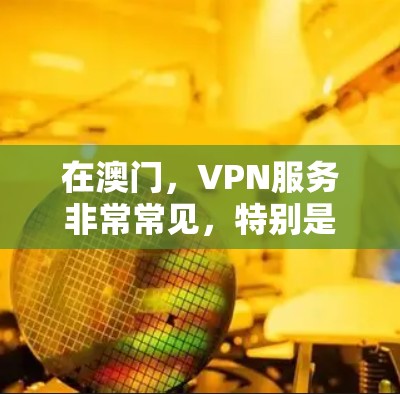 在澳门,VPN服务非常常见,特别是在国际旅行者中。以下是一些主要的VPN服务 在澳门,VPN服务非常常见,特别是在国际旅行者中。以下是一些主要的VPN服务