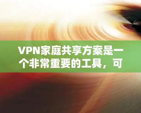 VPN家庭共享方案是一个非常重要的工具,可以用于家庭内部监控、娱乐、学习等用途。以下是一个详细的VPN家庭共享方案,涵盖基本设置和使用步骤,帮助您安全地使用VPN服务 VPN家庭共享方案是一个非常重要的工具,可以用于家庭内部监控、娱乐、学习等用途。以下是一个详细的VPN家庭共享方案,涵盖基本设置和使用步骤,帮助您安全地使用VPN服务