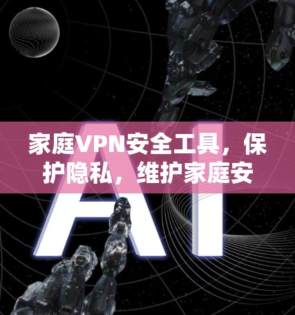 家庭VPN安全工具,保护隐私,维护家庭安全 家庭VPN安全工具,保护隐私,维护家庭安全