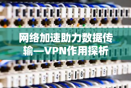 网络加速助力数据传输—VPN作用探析 网络加速助力数据传输—VPN作用探析
