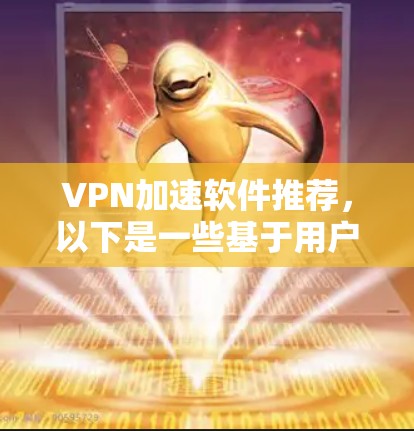 VPN加速软件推荐,以下是一些基于用户需求和安全性的推荐,结合了稳定性和性能的优点,同时考虑了过滤功能和安全性 VPN加速软件推荐,以下是一些基于用户需求和安全性的推荐,结合了稳定性和性能的优点,同时考虑了过滤功能和安全性