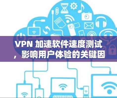 VPN 加速软件速度测试,影响用户体验的关键因素 VPN 加速软件速度测试,影响用户体验的关键因素