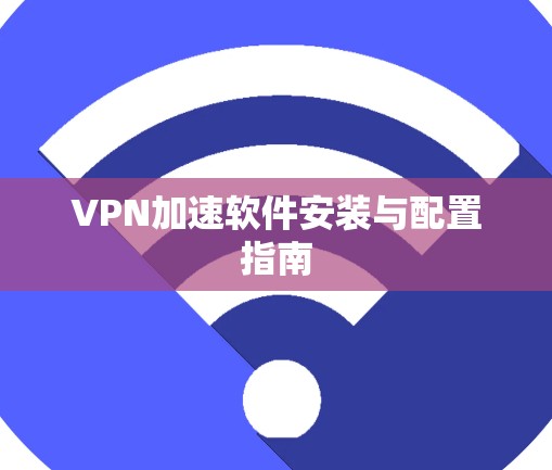 VPN加速软件安装与配置指南
