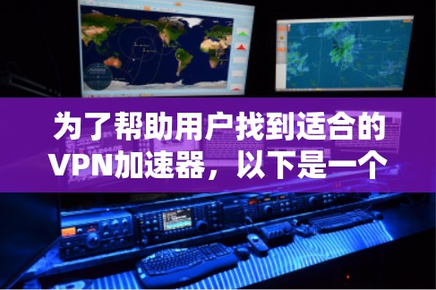 为了帮助用户找到适合的VPN加速器,以下是一个系统化的推荐过程和推荐列表 为了帮助用户找到适合的VPN加速器,以下是一个系统化的推荐过程和推荐列表