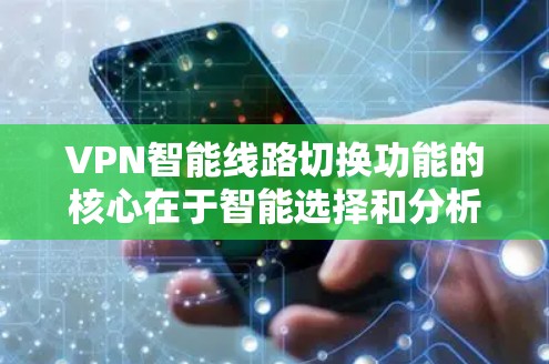 VPN智能线路切换功能的核心在于智能选择和分析，通过分析网络的性能指标，自动选择和切换到最合适的网络，以保证VPN的稳定性和用户体验。以下是该功能的关键点和考虑因素的详细分析