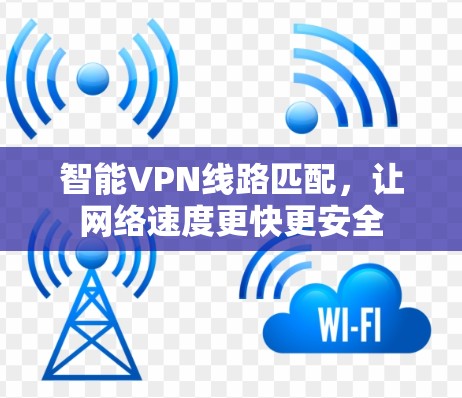 智能VPN线路匹配,让网络速度更快更安全 智能VPN线路匹配,让网络速度更快更安全