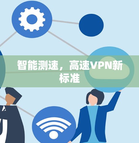 智能测速,高速VPN新标准 智能测速,高速VPN新标准