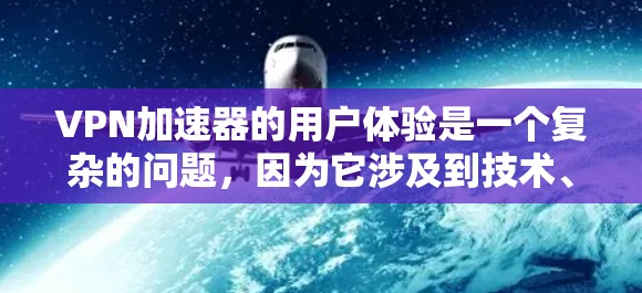 VPN加速器的用户体验是一个复杂的问题,因为它涉及到技术、安全性和用户习惯等多个方面。以下是一些关键点,帮助您更好地理解如何优化您的使用体验 VPN加速器的用户体验是一个复杂的问题,因为它涉及到技术、安全性和用户习惯等多个方面。以下是一些关键点,帮助您更好地理解如何优化您的使用体验