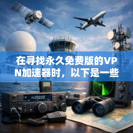 在寻找永久免费版的VPN加速器时,以下是一些步骤和建议 在寻找永久免费版的VPN加速器时,以下是一些步骤和建议