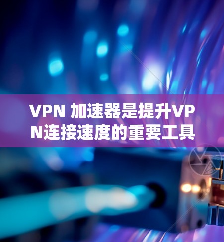 VPN 加速器是提升VPN连接速度的重要工具,但其性能取决于多种因素。以下是一些步骤,帮助您系统地测试VPN加速器的性能 VPN 加速器是提升VPN连接速度的重要工具,但其性能取决于多种因素。以下是一些步骤,帮助您系统地测试VPN加速器的性能