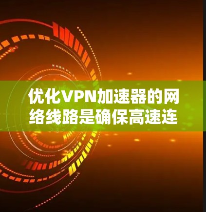 优化VPN加速器的网络线路是确保高速连接和稳定运行的重要一步。以下是一些优化VPN加速器线路的建议和步骤 优化VPN加速器的网络线路是确保高速连接和稳定运行的重要一步。以下是一些优化VPN加速器线路的建议和步骤
