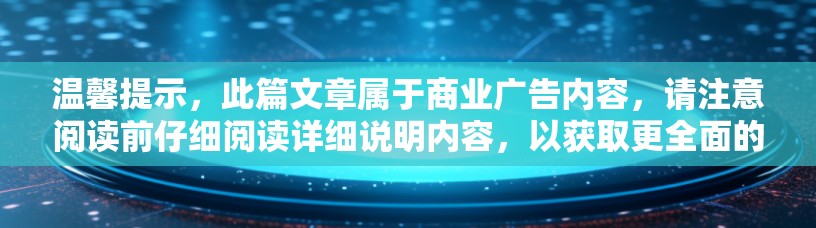 温馨提示，此篇文章属于商业广告内容，请注意阅读前仔细阅读详细说明内容，以获取更全面的信息