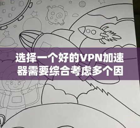 选择一个好的VPN加速器需要综合考虑多个因素,以确保安全、高效和友好的使用体验。以下是一些步骤性的建议,帮助你更好地选择和使用VPN加速器 选择一个好的VPN加速器需要综合考虑多个因素,以确保安全、高效和友好的使用体验。以下是一些步骤性的建议,帮助你更好地选择和使用VPN加速器