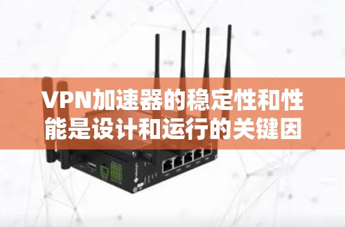 VPN加速器的稳定性和性能是设计和运行的关键因素,直接影响用户体验。以下是对VPN加速器稳定性和性能的详细分析和总结 VPN加速器的稳定性和性能是设计和运行的关键因素,直接影响用户体验。以下是对VPN加速器稳定性和性能的详细分析和总结