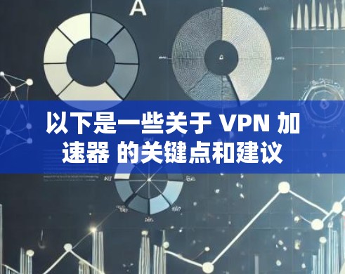 以下是一些关于 VPN 加速器 的关键点和建议 以下是一些关于 VPN 加速器 的关键点和建议