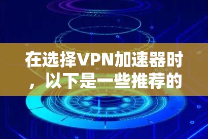 在选择VPN加速器时，以下是一些推荐的选项，重点推荐来自Isolation系列和Isolation Plus的加速器，因为它们在性能和隐私保护方面表现优异，且通常提供免费试用功能