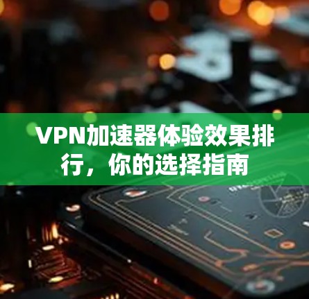 VPN加速器体验效果排行，你的选择指南