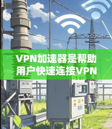 VPN加速器是帮助用户快速连接VPN平台的工具。以下是几种常见的VPN加速器,适合在手机上安装 VPN加速器是帮助用户快速连接VPN平台的工具。以下是几种常见的VPN加速器,适合在手机上安装