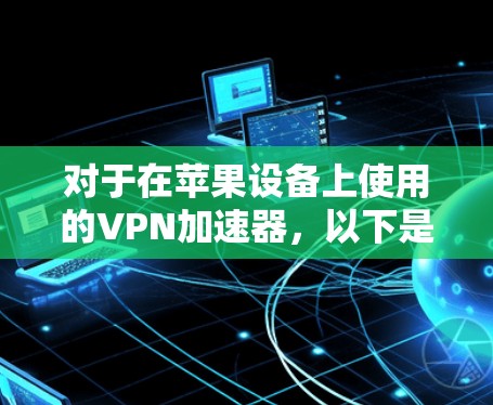 对于在苹果设备上使用的VPN加速器,以下是几个推荐的软件和步骤,帮助您下载并安装 对于在苹果设备上使用的VPN加速器,以下是几个推荐的软件和步骤,帮助您下载并安装