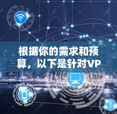 根据你的需求和预算，以下是针对VPN加速器的推荐，分为免费的和付费的两类