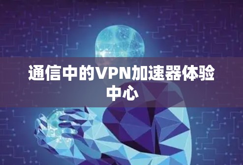 通信中的VPN加速器体验中心