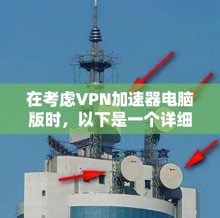 在考虑VPN加速器电脑版时，以下是一个详细的分析和建议，帮助你做出明智的选择