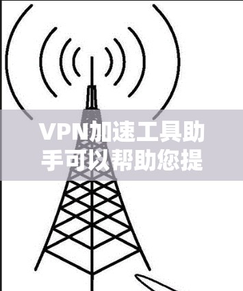 VPN加速工具助手可以帮助您提升VPN的速率,使其更高效地访问网络。以下是一些推荐的VPN加速工具,供您参考 VPN加速工具助手可以帮助您提升VPN的速率,使其更高效地访问网络。以下是一些推荐的VPN加速工具,供您参考