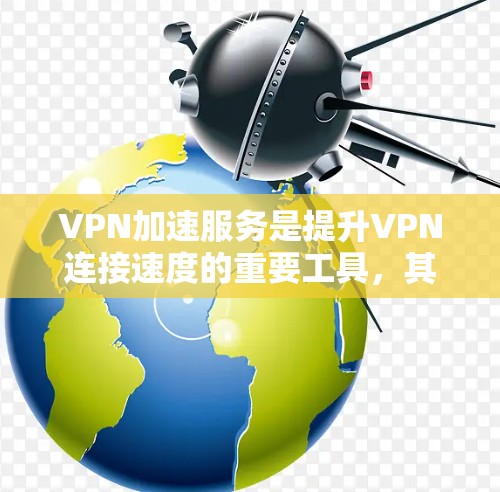 VPN加速服务是提升VPN连接速度的重要工具,其效果主要体现在以下几个方面 VPN加速服务是提升VPN连接速度的重要工具,其效果主要体现在以下几个方面