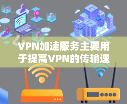 VPN加速服务主要用于提高VPN的传输速度,但实际使用时需要注意一些注意事项,以下是对VPN加速服务速度测试的综合分析 VPN加速服务主要用于提高VPN的传输速度,但实际使用时需要注意一些注意事项,以下是对VPN加速服务速度测试的综合分析