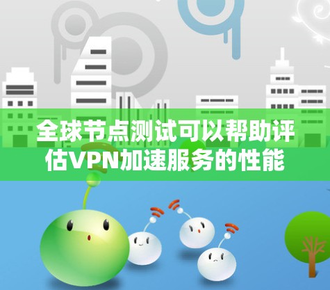 全球节点测试可以帮助评估VPN加速服务的性能和稳定性。以下是全球节点测试的步骤和流程,供你参考 全球节点测试可以帮助评估VPN加速服务的性能和稳定性。以下是全球节点测试的步骤和流程,供你参考