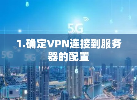 1.确定VPN连接到服务器的配置 1.确定VPN连接到服务器的配置