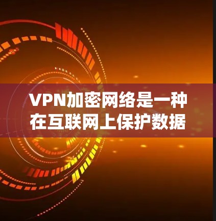 VPN加密网络是一种在互联网上保护数据安全的系统,通过加密实现数据传输,确保在不明确告知的情况下传输。以下是其关键点的详细阐述 VPN加密网络是一种在互联网上保护数据安全的系统,通过加密实现数据传输,确保在不明确告知的情况下传输。以下是其关键点的详细阐述