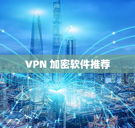 VPN 加密软件推荐 VPN 加密软件推荐