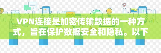 VPN连接是加密传输数据的一种方式,旨在保护数据安全和隐私。以下是关于VPN连接的详细步骤和信息 VPN连接是加密传输数据的一种方式,旨在保护数据安全和隐私。以下是关于VPN连接的详细步骤和信息
