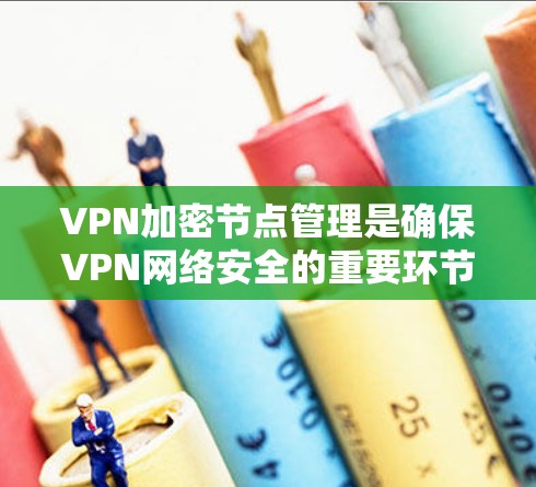 VPN加密节点管理是确保VPN网络安全的重要环节。以下是关于VPN加密节点管理的详细步骤和建议 VPN加密节点管理是确保VPN网络安全的重要环节。以下是关于VPN加密节点管理的详细步骤和建议